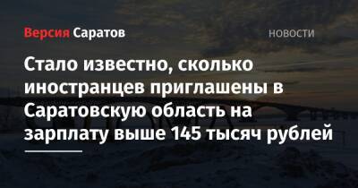 Стало известно, сколько иностранцев приглашены в Саратовскую область на зарплату выше 145 тысяч рублей