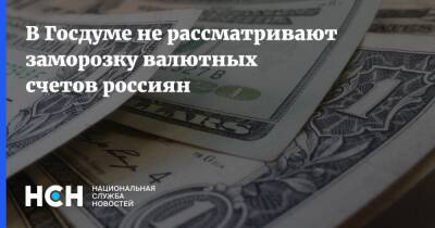 В Госдуме не рассматривают заморозку валютных счетов россиян