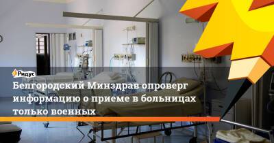 Белгородский Минздрав опроверг информацию о приеме в больницах только военных
