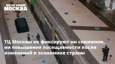 ТЦ Москвы не фиксируют ни снижения, ни повышения посещаемости после изменений в экономике страны