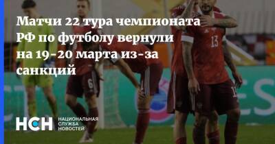 Матчи 22 тура чемпионата РФ по футболу вернули на 19-20 марта из-за санкций