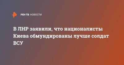 В ЛНР заявили, что националисты Киева обмундированы лучше солдат ВСУ