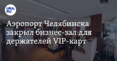 Аэропорт Челябинска закрыл бизнес-зал для держателей VIP-карт