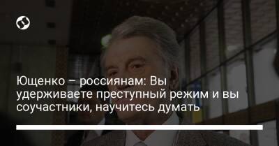 Ющенко – россиянам: Вы удерживаете преступный режим и вы соучастники, научитесь думать