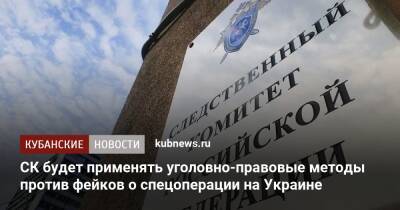 СК будет применять уголовно-правовые методы против фейков о спецоперации на Украине