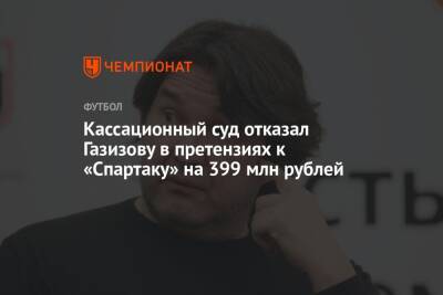 Кассационный суд отказал Газизову в претензиях к «Спартаку» на 399 млн рублей