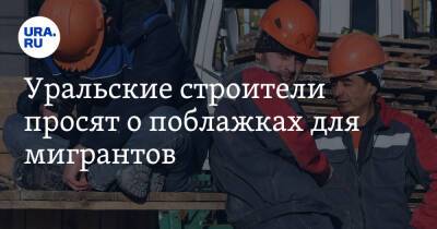 Уральские строители просят о поблажках для мигрантов