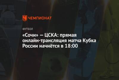 «Сочи» — ЦСКА: прямая онлайн-трансляция матча Кубка России начнётся в 18:00