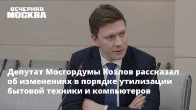 Депутат Мосгордумы Козлов рассказал об изменениях в порядке утилизации бытовой техники и компьютеров