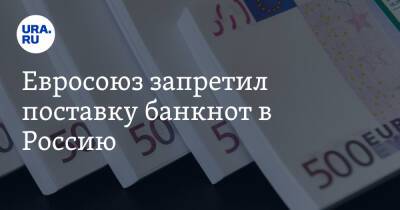 Евросоюз запретил поставку банкнот в Россию