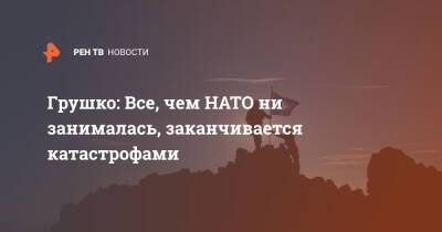 Грушко: Все, чем НАТО ни занималась, заканчивается катастрофами