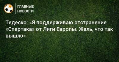 Тедеско: «Я поддерживаю отстранение «Спартака» от Лиги Европы. Жаль, что так вышло»
