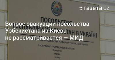 Вопрос эвакуации посольства Узбекистана из Киева не рассматривается — МИД