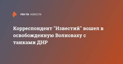 Корреспондент "Известий" вошел в освобожденную Волноваху с танками ДНР