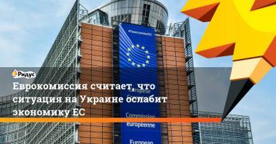 Еврокомиссия считает, что ситуация на Украине ослабит экономику ЕС