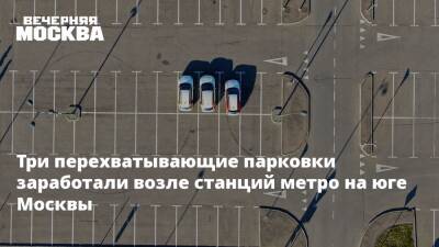 Три перехватывающие парковки заработали возле станций метро на юге Москвы