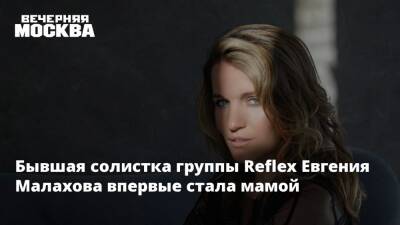 Бывшая солистка группы Reflex Евгения Малахова впервые стала мамой