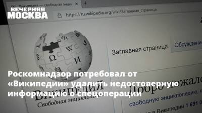 Роскомнадзор потребовал от «Википедии» удалить недостоверную информацию о спецоперации