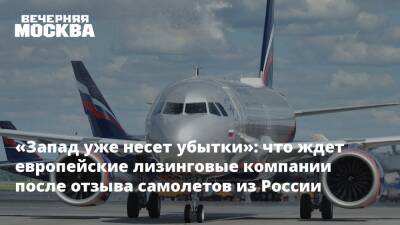 «Запад уже несет убытки»: что ждет европейские лизинговые компании после отзыва самолетов из России
