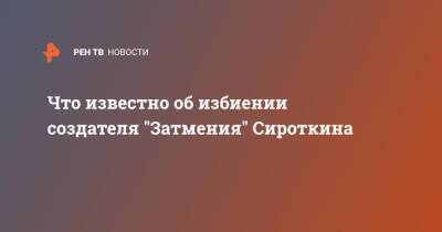 Что известно об избиении создателя "Затмения" Сироткина - ren.tv - Москва - Москва