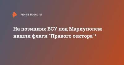 На позициях ВСУ под Мариуполем нашли флаги "Правого сектора"* - ren.tv - Россия - Украина - ДНР - Мариуполь - Мариуполь