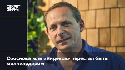 Сооснователь «Яндекса» перестал быть миллиардером