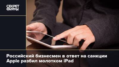 Российский бизнесмен в ответ на санкции Apple разбил молотком iPad