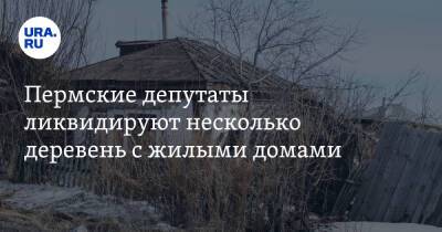 Пермские депутаты ликвидируют несколько деревень с жилыми домами