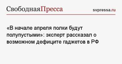 «В начале апреля полки будут полупустыми»: эксперт рассказал о возможном дефиците гаджетов в РФ