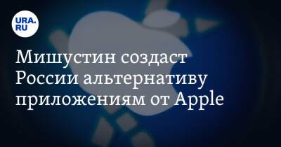 Мишустин создаст России альтернативу приложениям от Apple