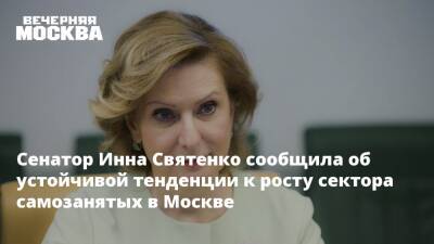 Сенатор Инна Святенко сообщила об устойчивой тенденции к росту сектора самозанятых в Москве