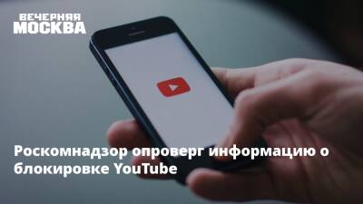 Роскомнадзор опроверг информацию о блокировке YouTube