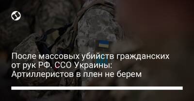 После массовых убийств гражданских от рук РФ. ССО Украины: Артиллеристов в плен не берем