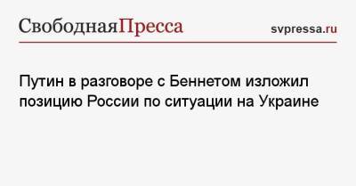 Путин в разговоре с Беннетом изложил позицию России по ситуации на Украине