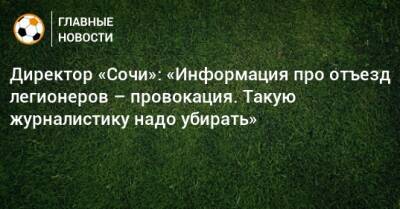 Дмитрий Рубашко - Директор «Сочи»: «Информация про отъезд легионеров – провокация. Такую журналистику надо убирать» - bombardir.ru - Россия - Сочи