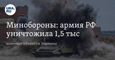 Минобороны: армия РФ уничтожила 1,5 тыс. военных объектов Украины