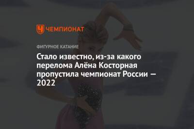 Стало известно, из-за какого перелома Алёна Косторная пропустила чемпионат России — 2022