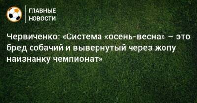 Червиченко: «Система «осень-весна» – это бред собачий и вывернутый через жопу наизнанку чемпионат»