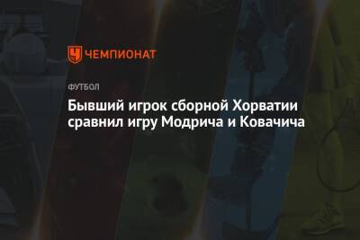 Бывший игрок сборной Хорватии сравнил игру Модрича и Ковачича