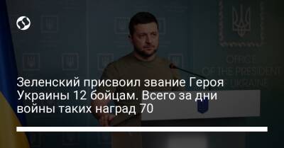 Зеленский присвоил звание Героя Украины 12 бойцам. Всего за дни войны таких наград 70