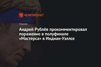 Андрей Рублёв прокомментировал поражение в полуфинале «Мастерса» в Индиан-Уэллсе