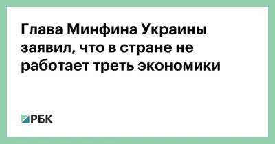 Глава Минфина Украины заявил, что в стране не работает треть экономики