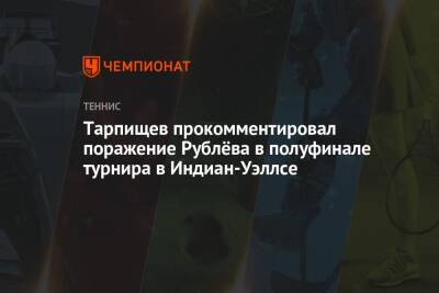 Тарпищев прокомментировал поражение Рублёва в полуфинале турнира в Индиан-Уэллсе