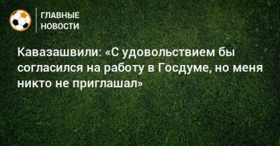 Кавазашвили: «С удовольствием бы согласился на работу в Госдуме, но меня никто не приглашал»