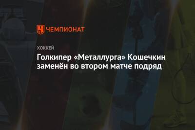 Голкипер «Металлурга» Кошечкин заменён во втором матче подряд