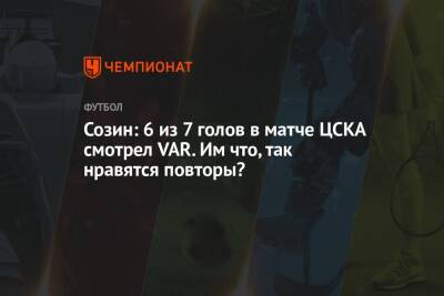 Созин: 6 из 7 голов в матче ЦСКА смотрел VAR. Им что, так нравятся повторы?