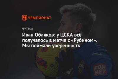 Иван Обляков: у ЦСКА всё получалось в матче с «Рубином». Мы поймали уверенность