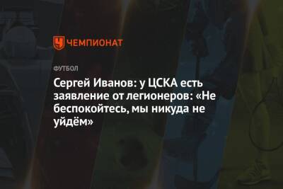 Сергей Иванов: у ЦСКА есть заявление от легионеров: «Не беспокойтесь, мы никуда не уйдём»