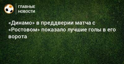 «Динамо» в преддверии матча с «Ростовом» показало лучшие голы в его ворота