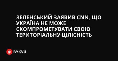 Зеленський заявив CNN, що Україна не може скомпрометувати свою територіальну цілісність